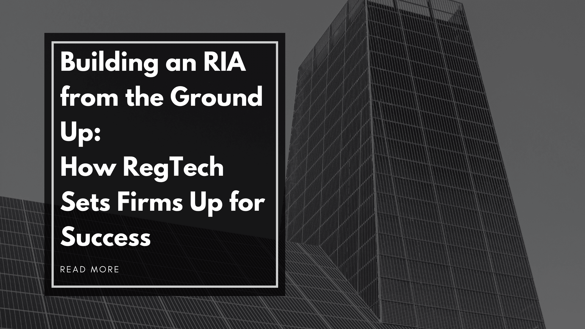 Building an RIA from the Ground Up: How RegTech Sets Firms Up for Success (read more)